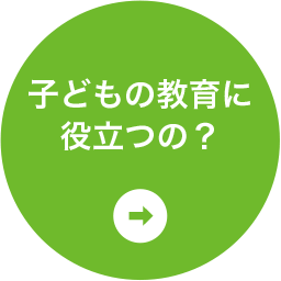 子どもの教育に役立つの？